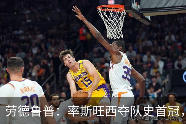 劳德鲁普：率斯旺西夺队史首冠，不知他们何时再赢一个